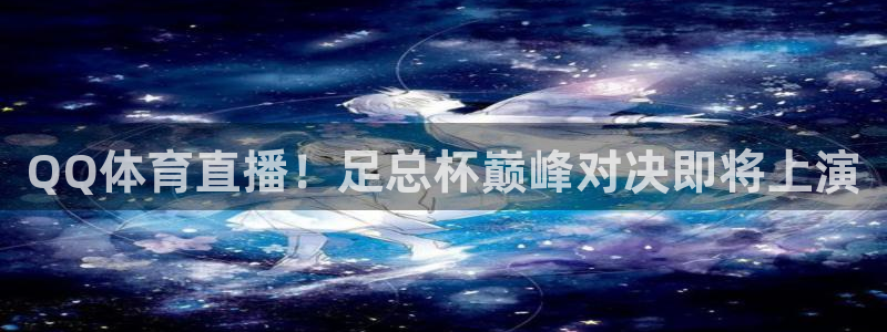 9255tv直播无插件nba：QQ体育直播！足总杯巅峰对决即将上演